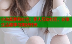 小鸟酱萝莉社宅：多人互动社区，分享生活趣事与美好时光
