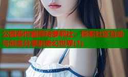 公园恶作剧哥特萝莉社：探索社区互动与创意分享的奇幻世界(1)