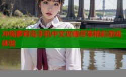 冲绳萝莉岛手机中文攻略尽享精彩游戏体验