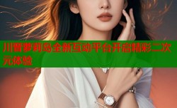 川晋萝莉岛全新互动平台开启精彩二次元体验
