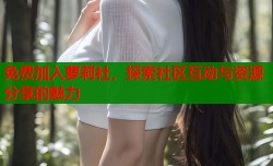免费加入萝莉社，探索社区互动与资源分享的魅力