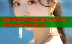 哥特萝莉社胖次怎么获得？探索时尚平台的独特魅力和购物体验