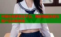中国也有萝莉岛平台，揭秘隐藏真相与用户互动新体验
