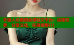 外国人必备的全球社交平台：连接世界，分享文化，拓展视野(1)