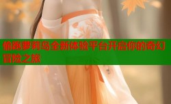 偷跑萝莉岛全新体验平台开启你的奇幻冒险之旅