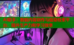 AI助手：智能内容创作与信息检索平台，提升生产力和学习效率