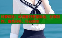 叶萝莉社：动漫爱好者聚集地，分享创作、角色分析、行业动态