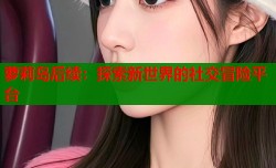 萝莉岛后续：探索新世界的社交冒险平台