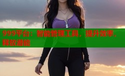 999平台：智能管理工具，提升效率，释放潜能
