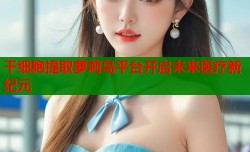 干细胞提取萝莉岛平台开启未来医疗新纪元