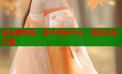 佛山萝莉岛：亲子游乐中心，体验互动乐趣