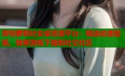 哥特萝莉社安卓资源平台：精选动漫壁纸、独家游戏下载和社交社区