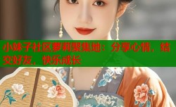 小妹子社区萝莉聚集地：分享心情，结交好友，快乐成长