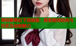 哥特萝莉社下载指南：探索独特时尚与社区互动的魅力
