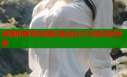 帝国的萝莉岛精彩集结社交与娱乐新体验