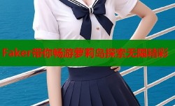 Faker带你畅游萝莉岛探索无限精彩