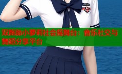 双胞胎小萝莉社会摇舞台：音乐社交与舞蹈分享平台