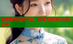 免费看电影的平台，尽享无限精彩影视世界