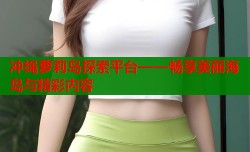 冲绳萝莉岛探索平台——畅享美丽海岛与精彩内容