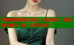 哥特萝莉社每日答题：解锁知识，释放魅力每天一题，智慧无限(1)
