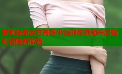 萝莉岛命运方舟多平台创作激励开启精彩冒险新体验