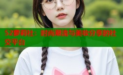 52萝莉社：时尚潮流与美妆分享的社交平台