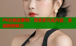 PR社极品萝莉：探索多元化内容，发现新鲜魅力