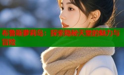 布鲁斯萝莉岛：探索隐秘天堂的魅力与冒险