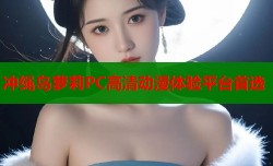 冲绳岛萝莉PC高清动漫体验平台首选
