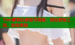 Timi萝莉社修复可用版：轻松修复工具，优化体验