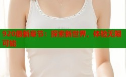 920最新章节：探索新世界，体验无限可能