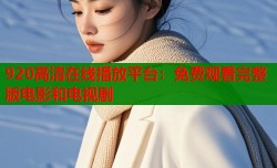 920高清在线播放平台：免费观看完整版电影和电视剧