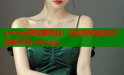strong哥特萝莉社：轻松好玩的亲子游戏平台-strong