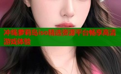 冲绳萝莉岛iso精选资源平台畅享高清游戏体验