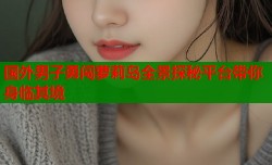 国外男子勇闯萝莉岛全景探秘平台带你身临其境