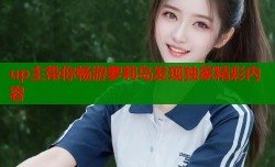 up主带你畅游萝莉岛发现独家精彩内容