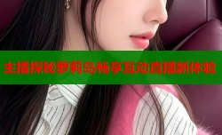 主播探秘萝莉岛畅享互动直播新体验