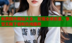 免费国外网站大全：发现全球资源，享受无限下载和在线服务
