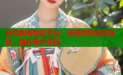 会员真假验证平台：快速识别会员身份，提升用户体验