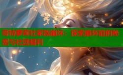哥特萝莉社家族崩坏：探索崩坏能的秘密与社团福利