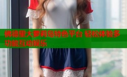 佛德里大萝莉岛特色平台 轻松体验多功能互动娱乐