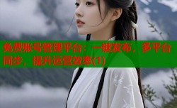 免费账号管理平台：一键发布，多平台同步，提升运营效率(1)
