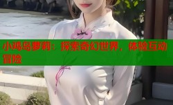 小鸡岛萝莉：探索奇幻世界，体验互动冒险