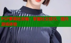 PSP萝莉社攻略：掌握社交技巧，提升游戏体验