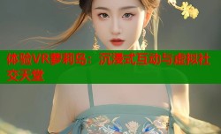 体验VR萝莉岛：沉浸式互动与虚拟社交天堂