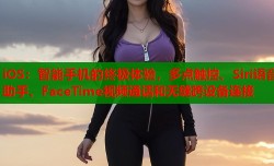 iOS：智能手机的终极体验，多点触控、Siri语音助手、FaceTime视频通话和无缝跨设备连接