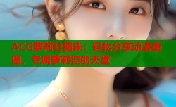 ACG萝莉社图床：轻松分享动漫美图，专属萝莉控的天堂