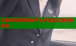 北境熊岛萝莉探秘平台开启奇幻冒险新体验