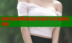 凯特玛拉萝莉岛精彩互动平台开启奇幻冒险