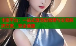 卡密平台：一站式激活码管理与交易解决方案，安全便捷